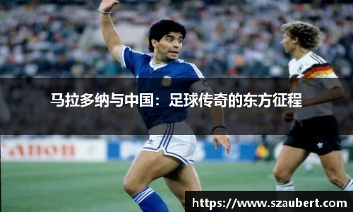 马拉多纳与中国：足球传奇的东方征程